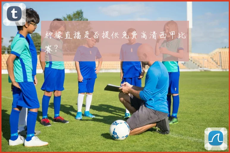 柠檬直播是否提供免费高清西甲比赛？