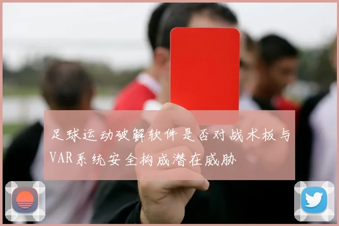 足球运动破解软件是否对战术板与VAR系统安全构成潜在威胁