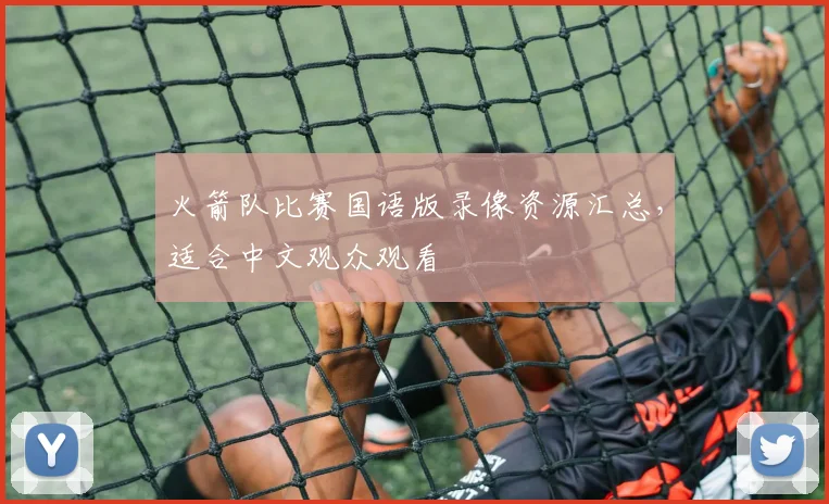 火箭队比赛国语版录像资源汇总，适合中文观众观看