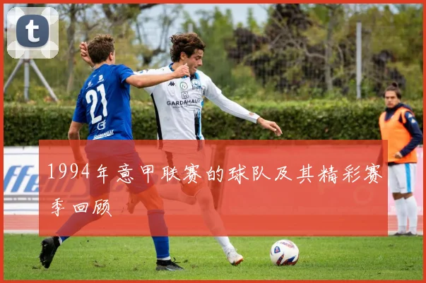 1994年意甲联赛的球队及其精彩赛季回顾