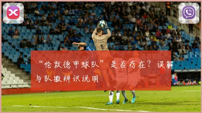 “伦敦德甲球队”是否存在？误解与队徽辨识说明