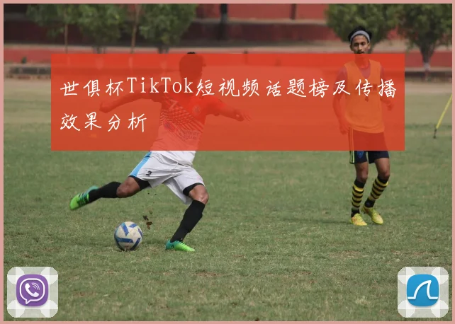 世俱杯TikTok短视频话题榜及传播效果分析