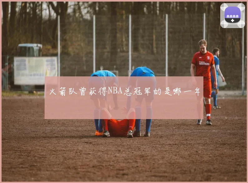 火箭队曾获得NBA总冠军的是哪一年