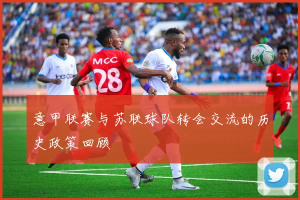 意甲联赛与苏联球队转会交流的历史政策回顾