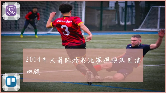 2014年火箭队精彩比赛视频及直播回顾