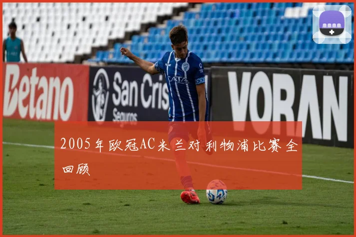 2005年欧冠AC米兰对利物浦比赛全回顾