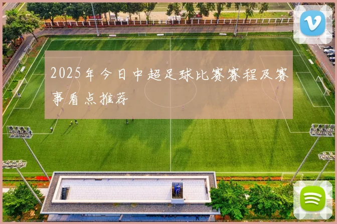 2025年今日中超足球比赛赛程及赛事看点推荐