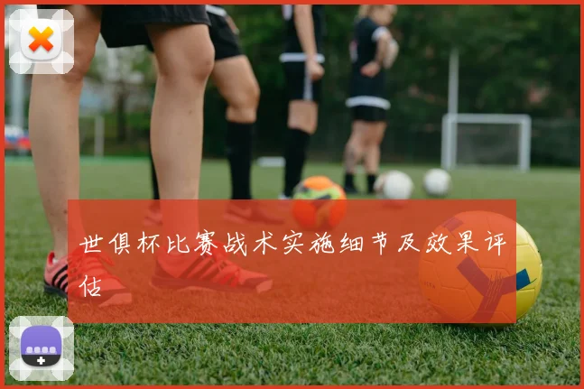 世俱杯比赛战术实施细节及效果评估
