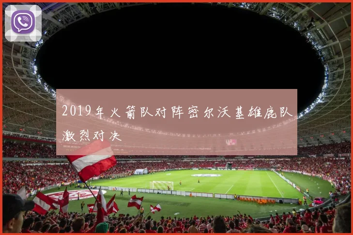 2019年火箭队对阵密尔沃基雄鹿队激烈对决