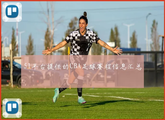 51平台提供的CBA足球赛程信息汇总