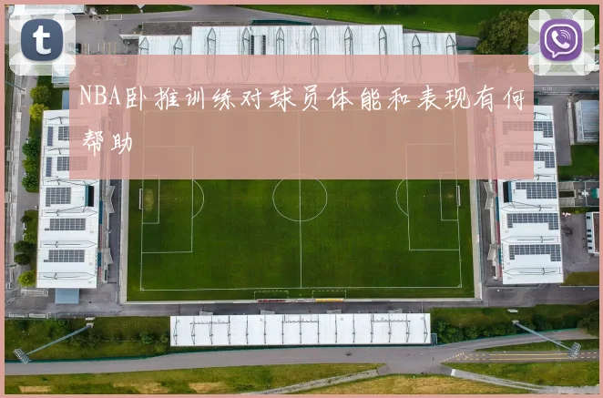 NBA卧推训练对球员体能和表现有何帮助